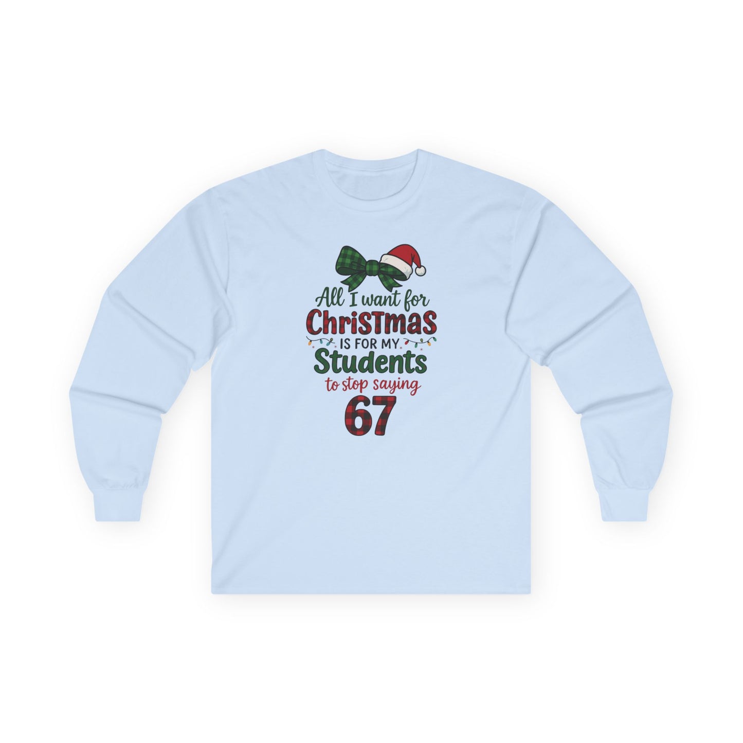 Long Sleeve - "All I Want for Christmas is for My Students to Stop Saying 67" Teacher Holiday Tee