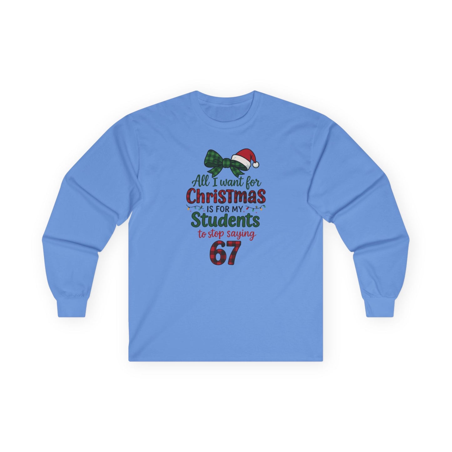 Long Sleeve - "All I Want for Christmas is for My Students to Stop Saying 67" Teacher Holiday Tee