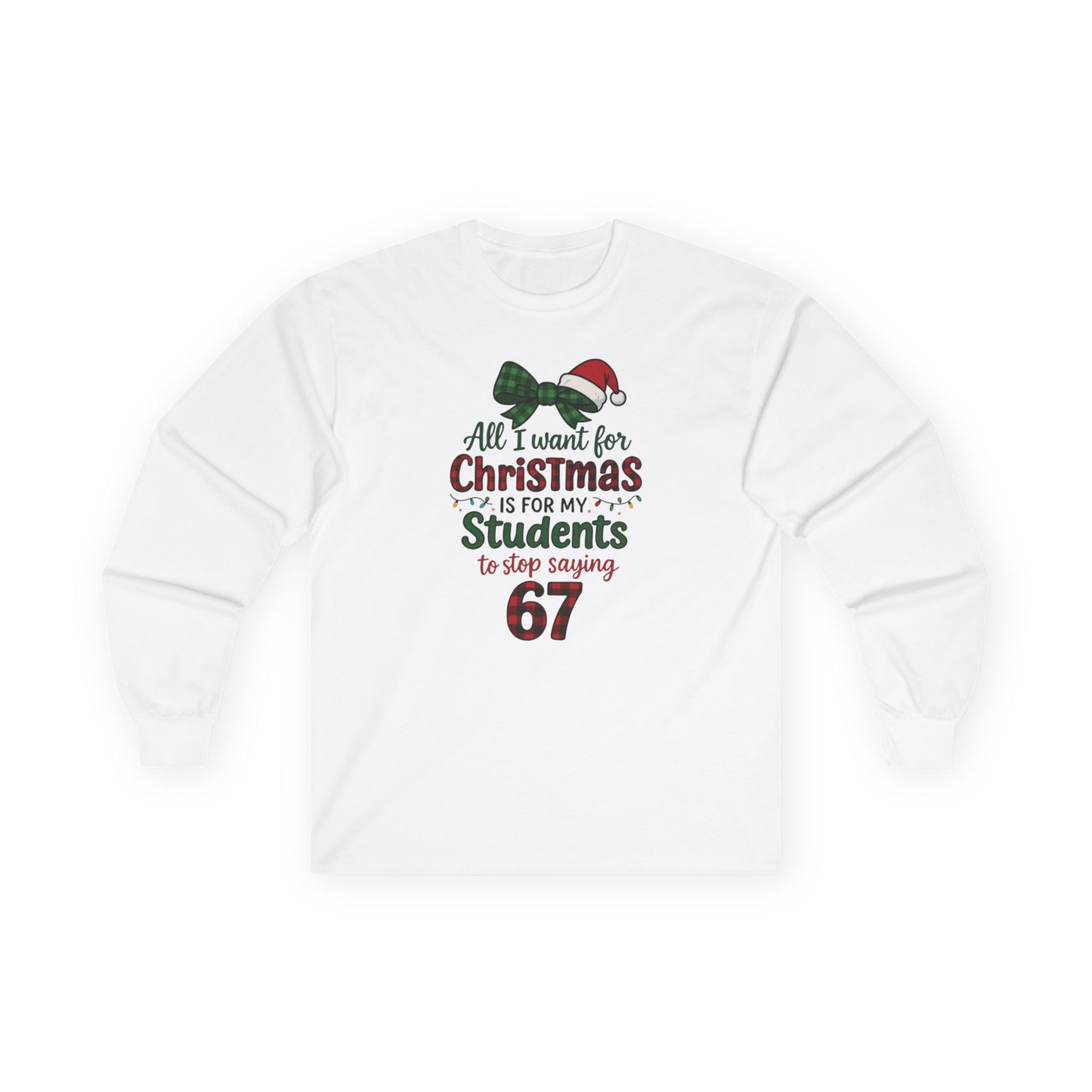 Long Sleeve - "All I Want for Christmas is for My Students to Stop Saying 67" Teacher Holiday Tee