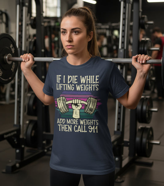 “If I Die While Lifting Weights, Add More Weights Then Call 911” Gym Graphic Tee