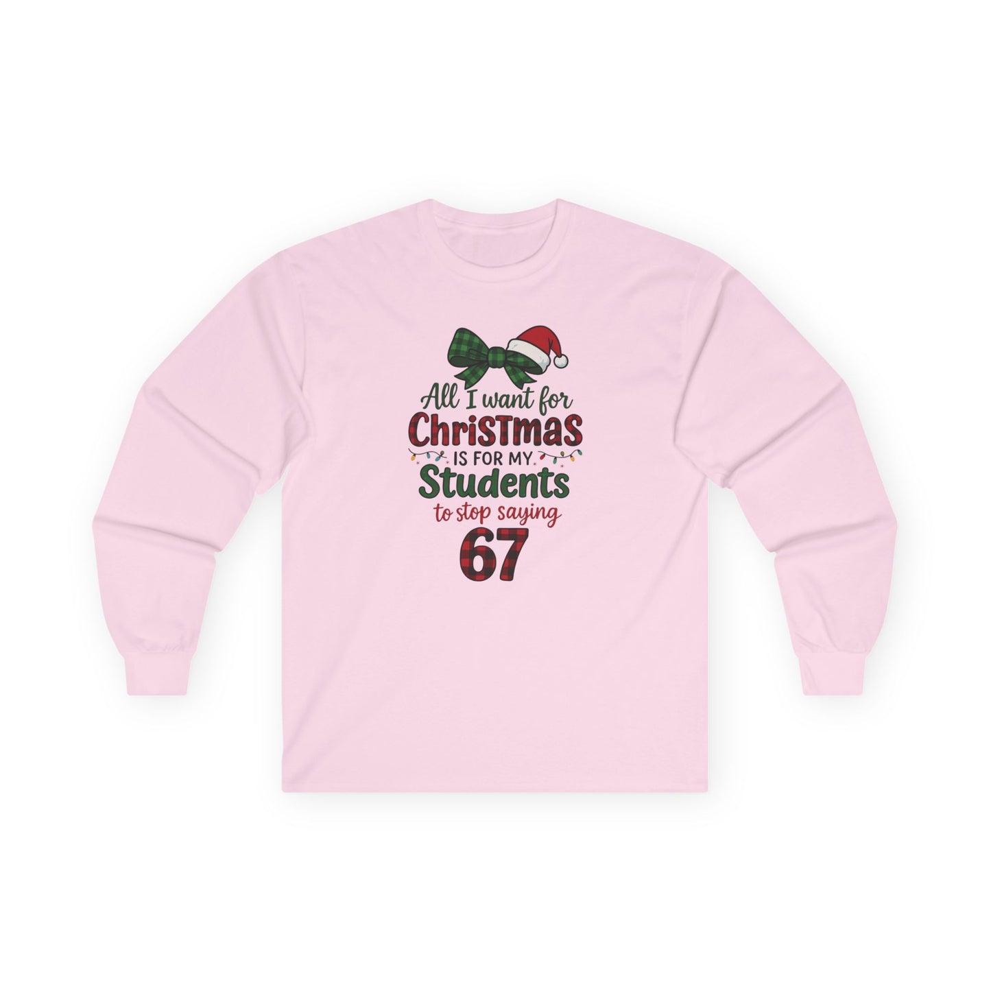 Long Sleeve - "All I Want for Christmas is for My Students to Stop Saying 67" Teacher Holiday Tee