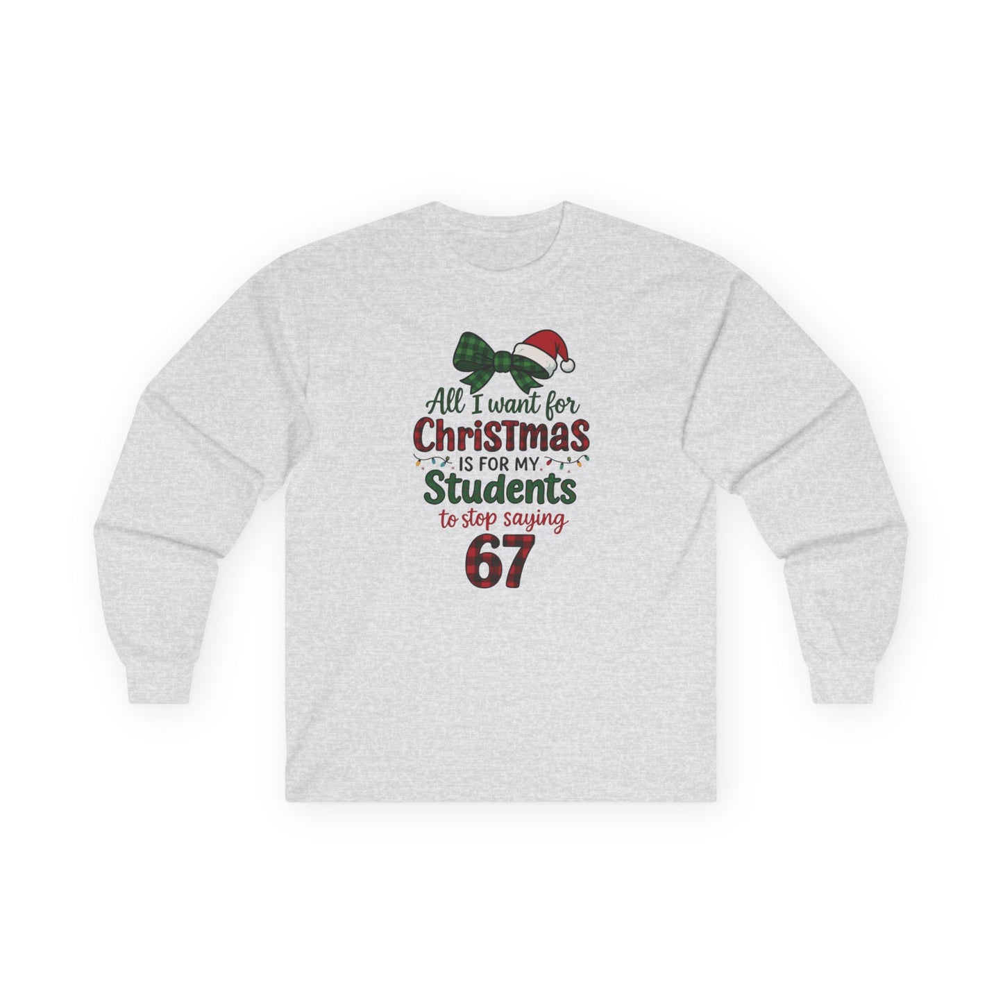 Long Sleeve - "All I Want for Christmas is for My Students to Stop Saying 67" Teacher Holiday Tee